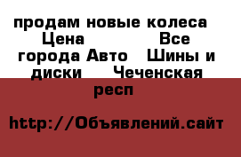 продам новые колеса › Цена ­ 11 000 - Все города Авто » Шины и диски   . Чеченская респ.